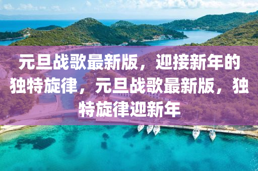 元旦戰(zhàn)歌最新版，迎接新年的獨(dú)特旋律，元旦戰(zhàn)歌最新版，獨(dú)特旋律迎新年