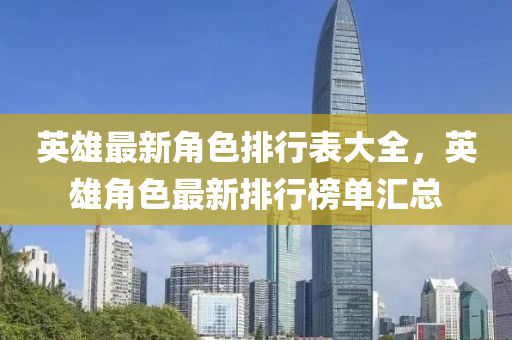 英雄最新角色排行表大全，英雄角色最新排行榜單匯總