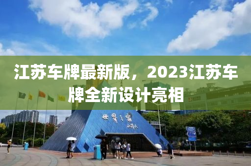 江蘇車(chē)牌最新版，2023江蘇車(chē)牌全新設(shè)計(jì)亮相