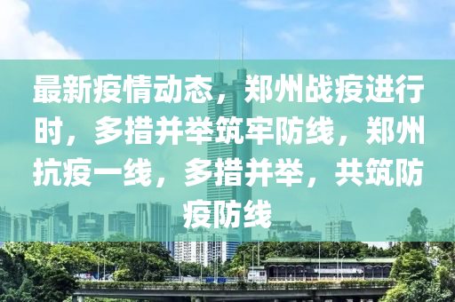 最新疫情動態(tài)，鄭州戰(zhàn)疫進(jìn)行時，多措并舉筑牢防線，鄭州抗疫一線，多措并舉，共筑防疫防線