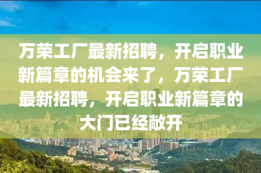 萬榮工廠最新招聘，開啟職業(yè)新篇章的機(jī)會(huì)來了，萬榮工廠最新招聘，開啟職業(yè)新篇章的大門已經(jīng)敞開