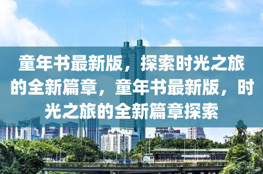 童年書最新版，探索時光之旅的全新篇章，童年書最新版，時光之旅的全新篇章探索