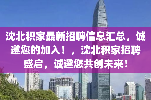 沈北積家最新招聘信息匯總，誠(chéng)邀您的加入！，沈北積家招聘盛啟，誠(chéng)邀您共創(chuàng)未來(lái)！