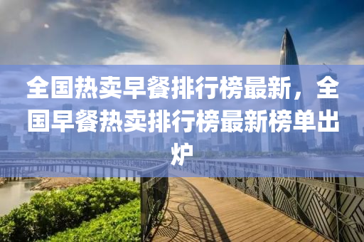全國熱賣早餐排行榜最新，全國早餐熱賣排行榜最新榜單出爐