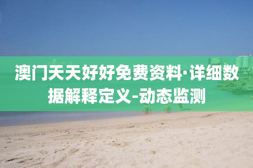 澳門天天好好免費資料·詳細數(shù)據(jù)解釋定義-動態(tài)監(jiān)測