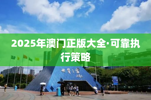 2025年澳門正版大全·可靠執(zhí)行策略