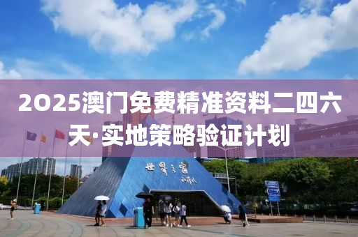 2O25澳門免費(fèi)精準(zhǔn)資料二四六天·實(shí)地策略驗(yàn)證計(jì)劃