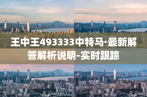 王中王493333中特馬·最新解答解析說(shuō)明-實(shí)時(shí)跟蹤