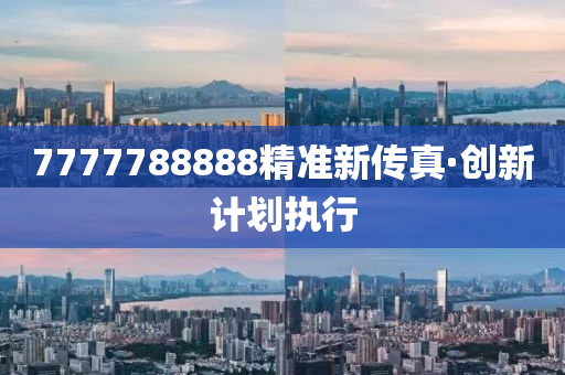 7777788888精準(zhǔn)新傳真·創(chuàng)新計(jì)劃執(zhí)行