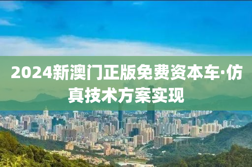 2024新澳門正版免費資本車·仿真技術(shù)方案實現(xiàn)