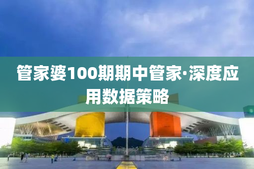 管家婆100期期中管家·深度應用數據策略