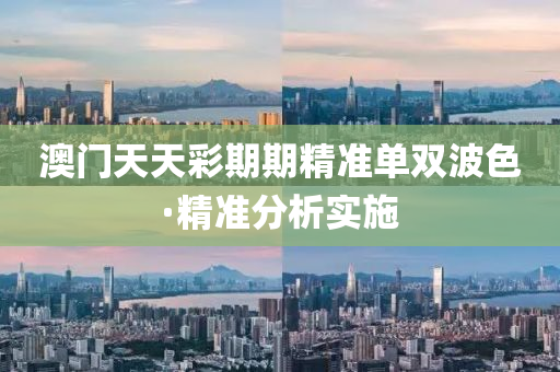 澳門天天彩期期精準(zhǔn)單雙波色·精準(zhǔn)分析實(shí)施