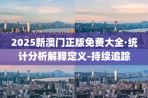 2025新澳門(mén)正版免費(fèi)大全·統(tǒng)計(jì)分析解釋定義-持續(xù)追蹤