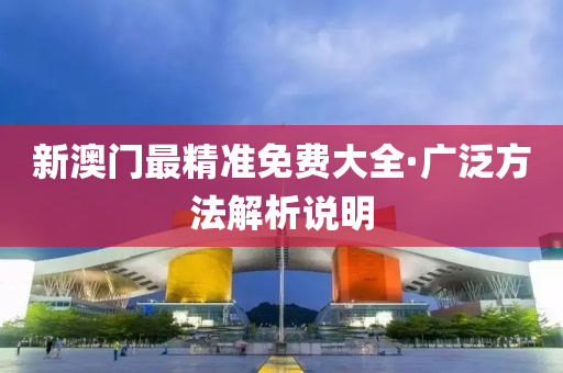 新澳門最精準(zhǔn)免費(fèi)大全·廣泛方法解析說明