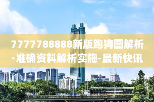 7777788888新版跑狗圖解析·準(zhǔn)確資料解析實(shí)施-最新快訊