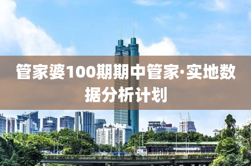 管家婆100期期中管家·實(shí)地?cái)?shù)據(jù)分析計(jì)劃