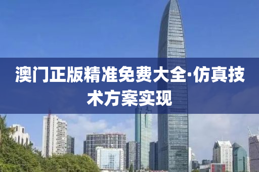 澳門正版精準(zhǔn)免費(fèi)大全·仿真技術(shù)方案實(shí)現(xiàn)