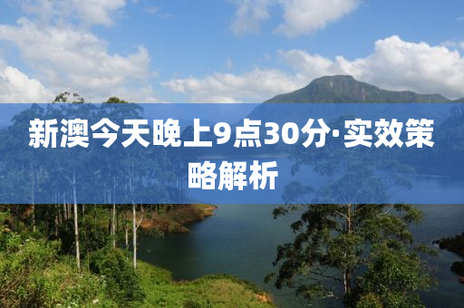 新澳今天晚上9點30分·實效策略解析