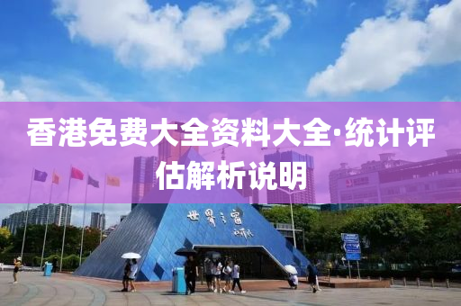 香港免費(fèi)大全資料大全·統(tǒng)計(jì)評(píng)估解析說(shuō)明