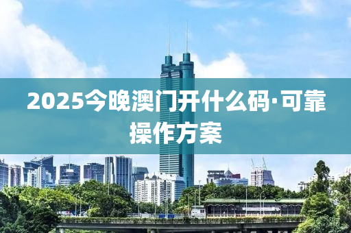 2025今晚澳門(mén)開(kāi)什么碼·可靠操作方案