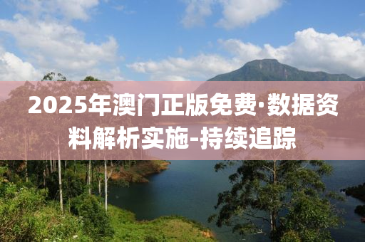 2025年澳門(mén)正版免費(fèi)·數(shù)據(jù)資料解析實(shí)施-持續(xù)追蹤