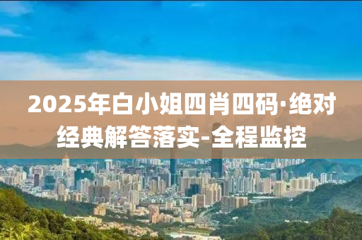 2025年白小姐四肖四碼·絕對(duì)經(jīng)典解答落實(shí)-全程監(jiān)控