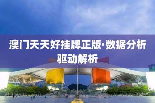 澳門天天好掛牌正版·數(shù)據(jù)分析驅(qū)動(dòng)解析