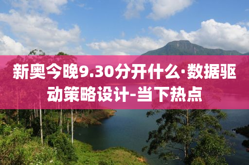 新奧今晚9.30分開什么·數(shù)據(jù)驅(qū)動(dòng)策略設(shè)計(jì)-當(dāng)下熱點(diǎn)