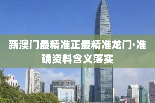 新澳門最精準(zhǔn)正最精準(zhǔn)龍門·準(zhǔn)確資料含義落實
