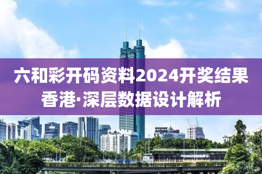 六和彩開(kāi)碼資料2024開(kāi)獎(jiǎng)結(jié)果香港·深層數(shù)據(jù)設(shè)計(jì)解析