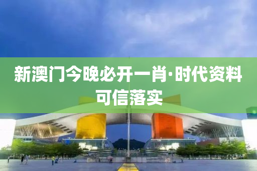 新澳門(mén)今晚必開(kāi)一肖·時(shí)代資料可信落實(shí)