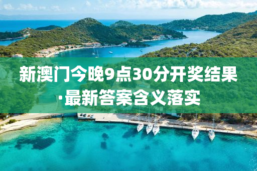 新澳門(mén)今晚9點(diǎn)30分開(kāi)獎(jiǎng)結(jié)果·最新答案含義落實(shí)