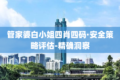 管家婆白小姐四肖四碼·安全策略評(píng)估-精確洞察