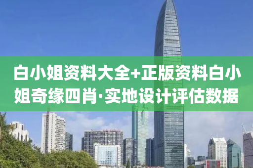 白小姐資料大全+正版資料白小姐奇緣四肖·實地設(shè)計評估數(shù)據(jù)