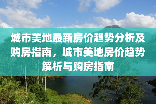 城市美地最新房價趨勢分析及購房指南，城市美地房價趨勢解析與購房指南