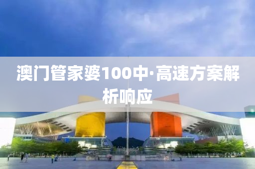 澳門管家婆100中·高速方案解析響應(yīng)