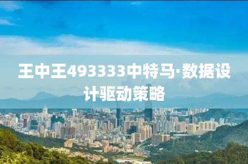 王中王493333中特馬·數(shù)據(jù)設(shè)計驅(qū)動策略