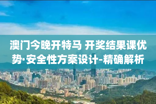澳門今晚開特馬 開獎結(jié)果課優(yōu)勢·安全性方案設(shè)計-精確解析