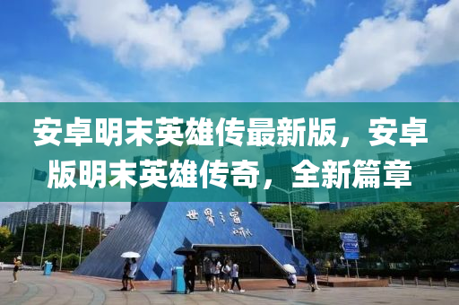 安卓明末英雄傳最新版，安卓版明末英雄傳奇，全新篇章