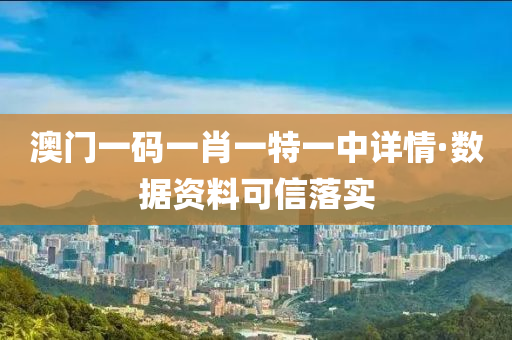 澳門(mén)一碼一肖一特一中詳情·數(shù)據(jù)資料可信落實(shí)