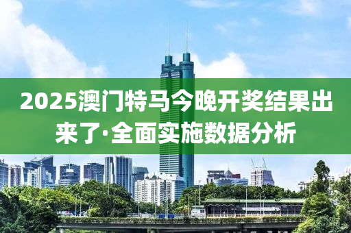 2025澳門(mén)特馬今晚開(kāi)獎(jiǎng)結(jié)果出來(lái)了·全面實(shí)施數(shù)據(jù)分析