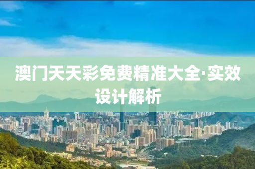 澳門天天彩免費精準(zhǔn)大全·實效設(shè)計解析