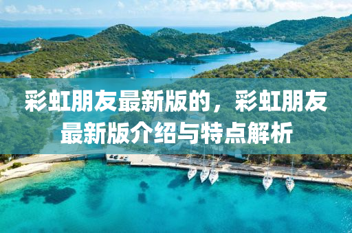 彩虹朋友最新版的，彩虹朋友最新版介紹與特點解析