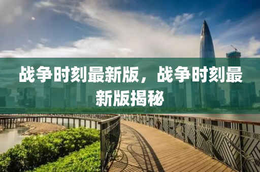 戰(zhàn)爭時刻最新版，戰(zhàn)爭時刻最新版揭秘