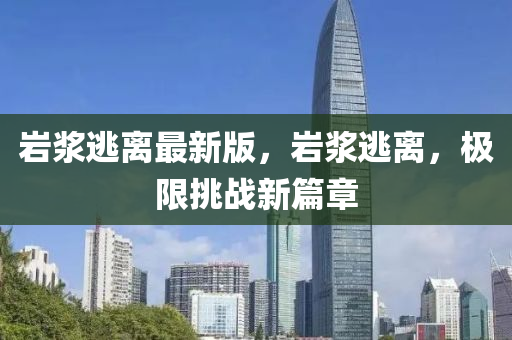 巖漿逃離最新版，巖漿逃離，極限挑戰(zhàn)新篇章