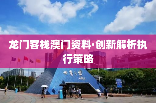 龍門客棧澳門資料·創(chuàng)新解析執(zhí)行策略