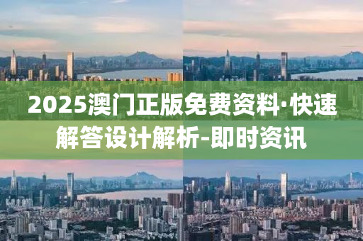 2025澳門正版免費資料·快速解答設(shè)計解析-即時資訊