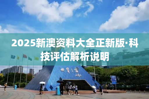 2025新澳資料大全正新版·科技評估解析說明