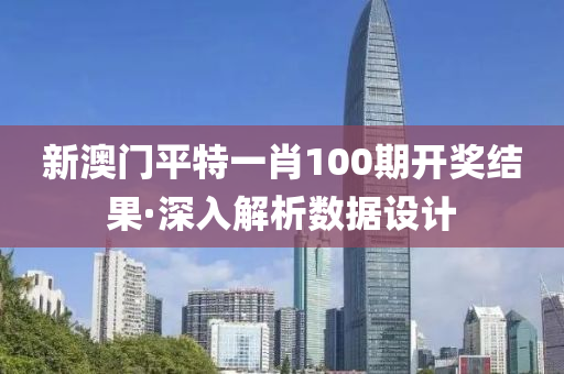 新澳門平特一肖100期開獎(jiǎng)結(jié)果·深入解析數(shù)據(jù)設(shè)計(jì)