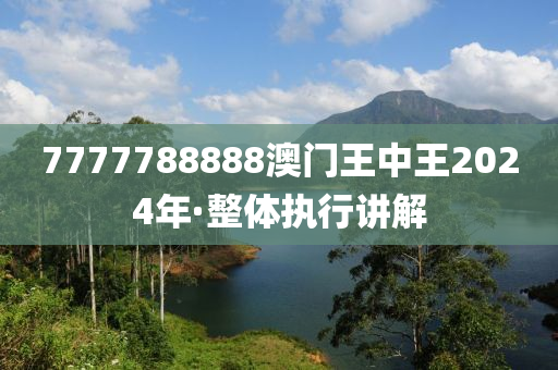 7777788888澳門王中王2024年·整體執(zhí)行講解